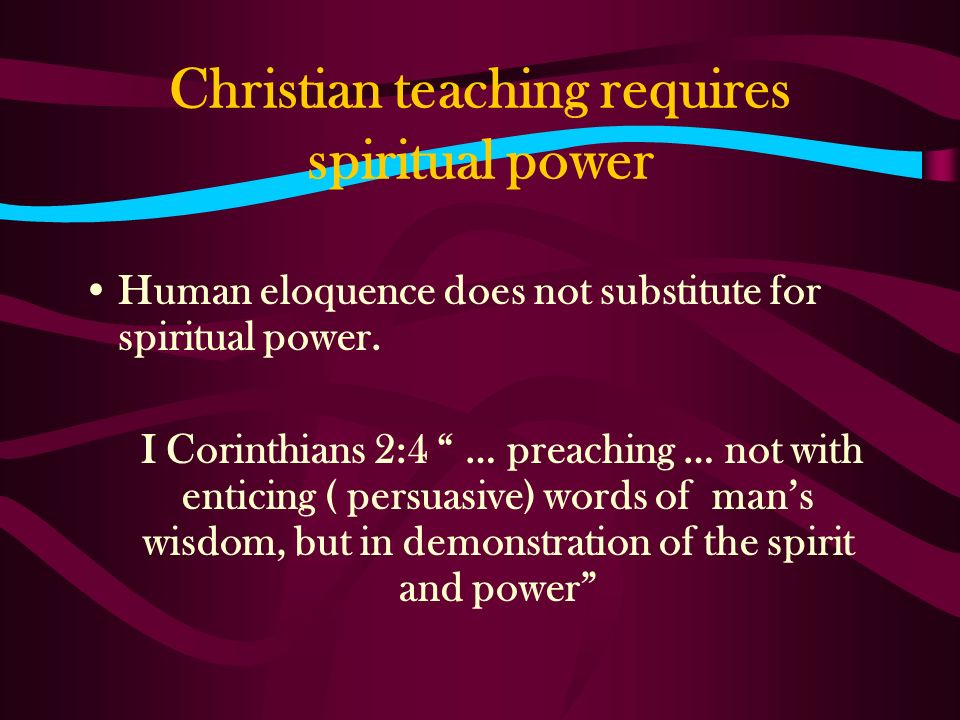 Christian teaching requires spiritual power Human eloquence does not substitute for spiritual power.