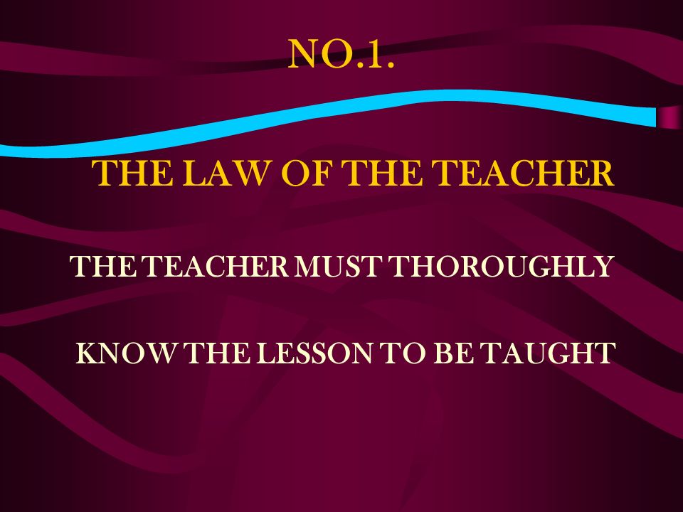 NO.1. THE TEACHER MUST THOROUGHLY KNOW THE LESSON TO BE TAUGHT THE LAW OF THE TEACHER