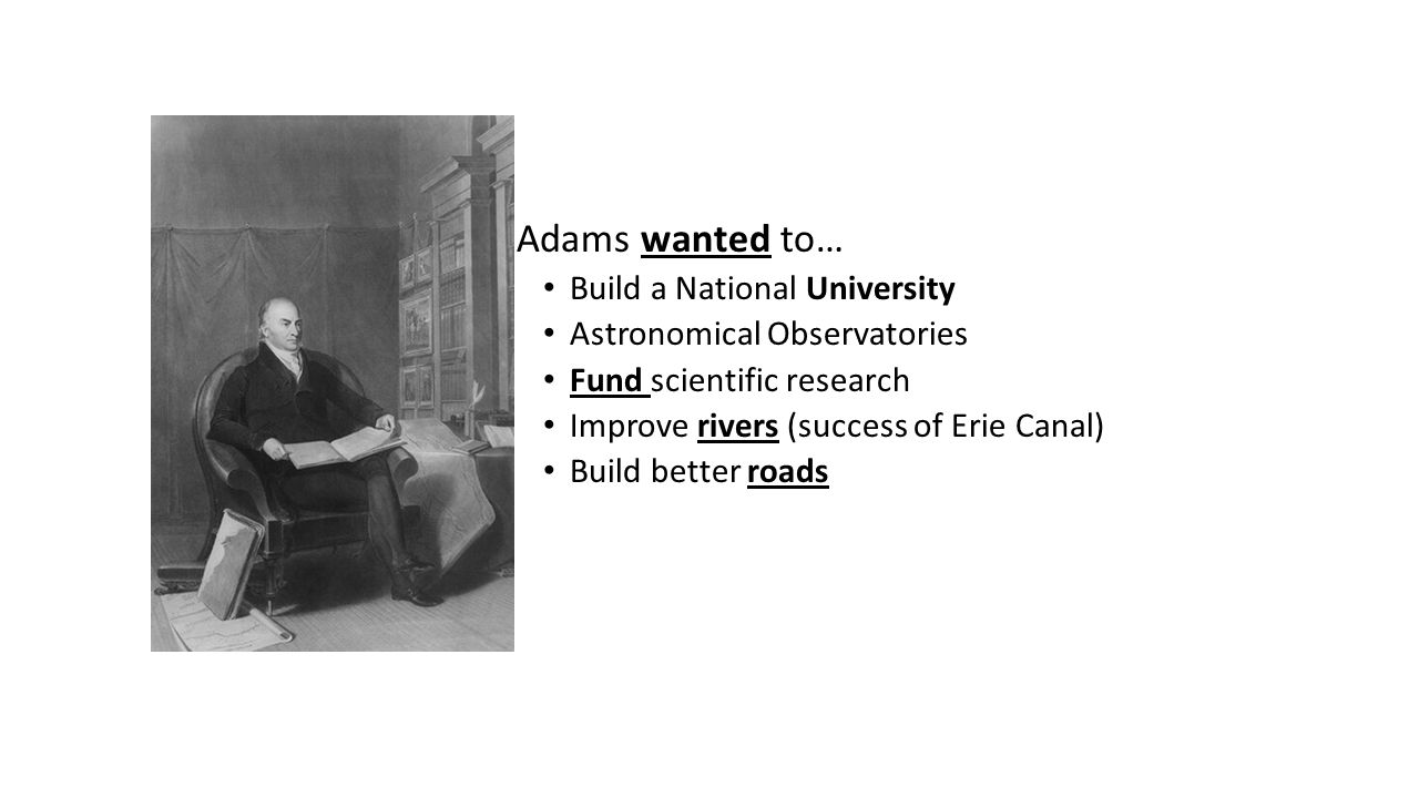 Adams wanted to… Build a National University Astronomical Observatories Fund scientific research Improve rivers (success of Erie Canal) Build better roads
