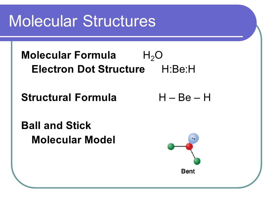 Molecular Structures Molecular Formula H 2 O Electron Dot Structure H:Be:.....