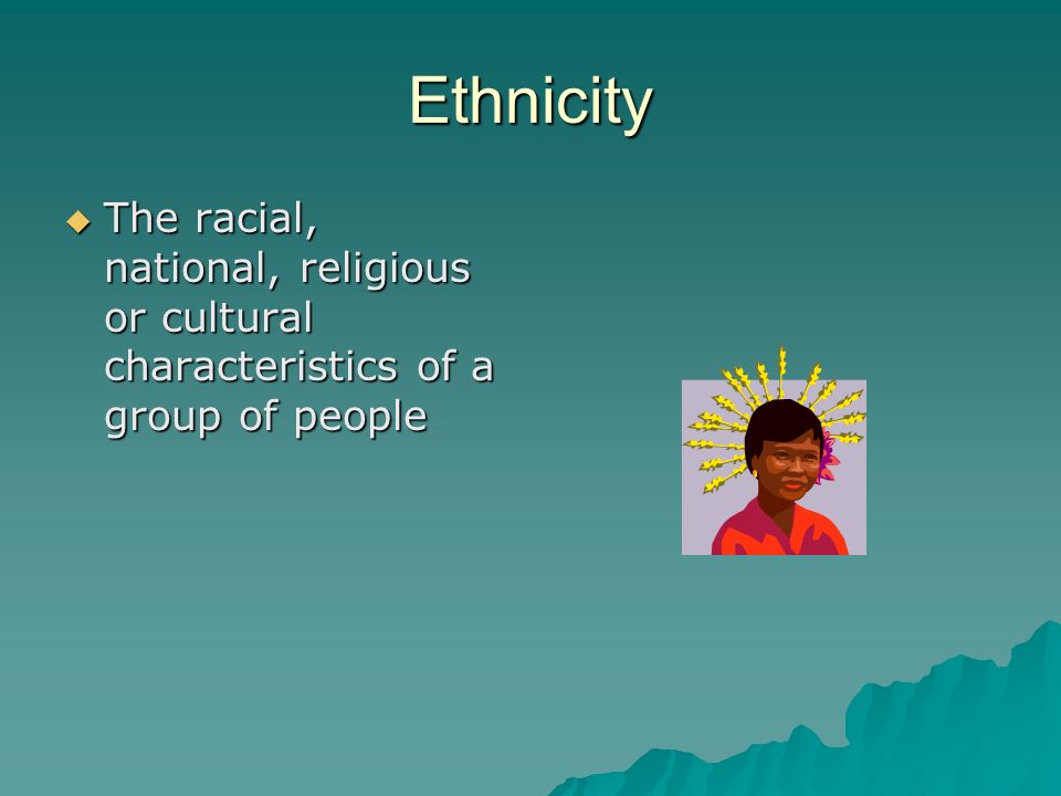 Ethnicity  The racial, national, religious or cultural characteristics of a group of people