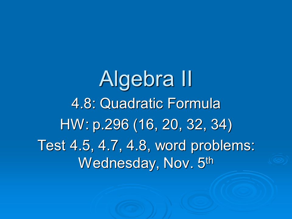 Algebra II 4.8: Quadratic Formula HW: p.296 (16, 20, 32, 34) Test 4.5, 4.7, 4.8, word problems: Wednesday, Nov.