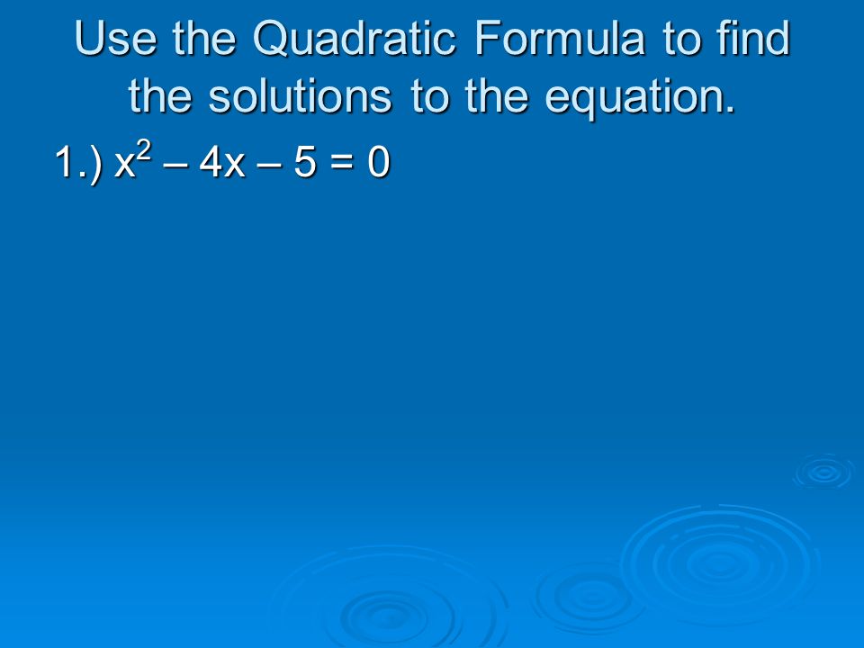 Use the Quadratic Formula to find the solutions to the equation. 1.) x 2 – 4x – 5 = 0