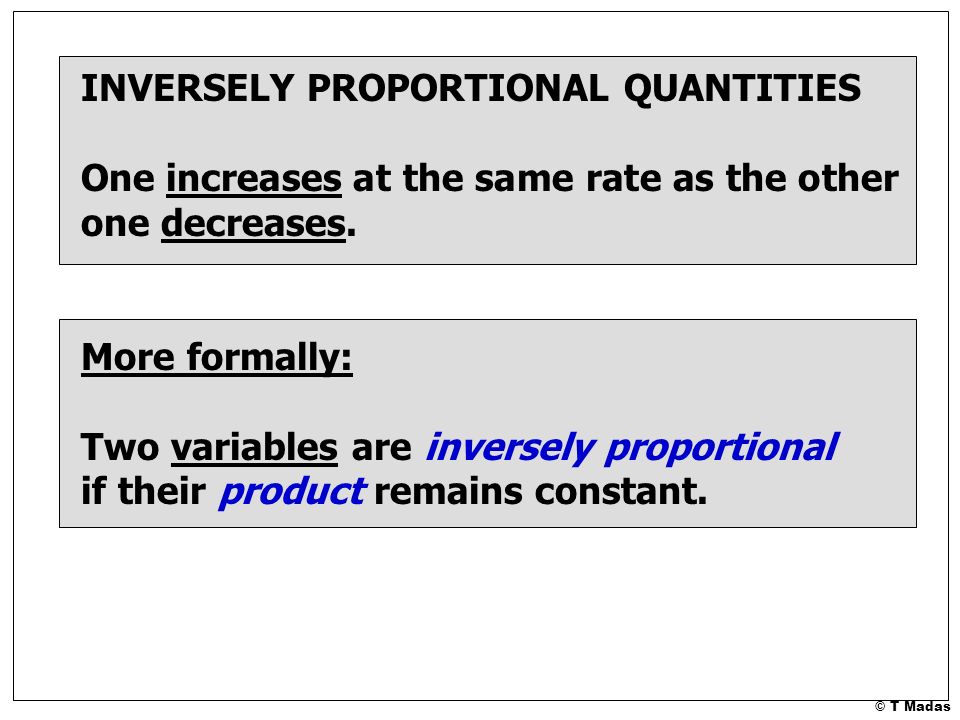 © T Madas INVERSELY PROPORTIONAL QUANTITIES One increases at the same rate as the other one decreases.