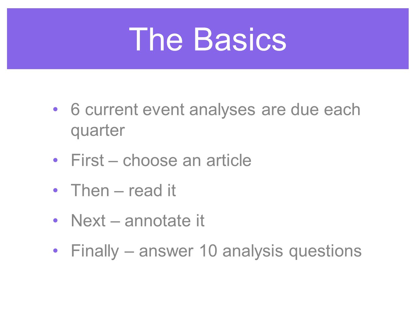 The Basics 6 current event analyses are due each quarter First – choose an article Then – read it Next – annotate it Finally – answer 10 analysis questions