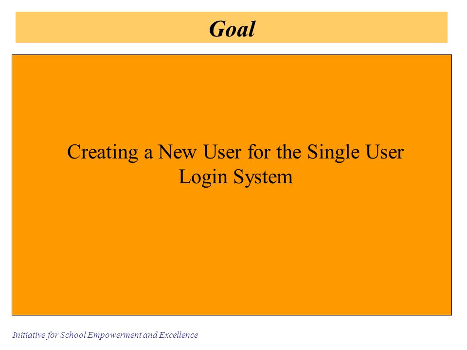 Initiative for School Empowerment and Excellence Goal Creating a New User for the Single User Login System