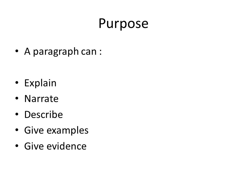Purpose A paragraph can : Explain Narrate Describe Give examples Give evidence