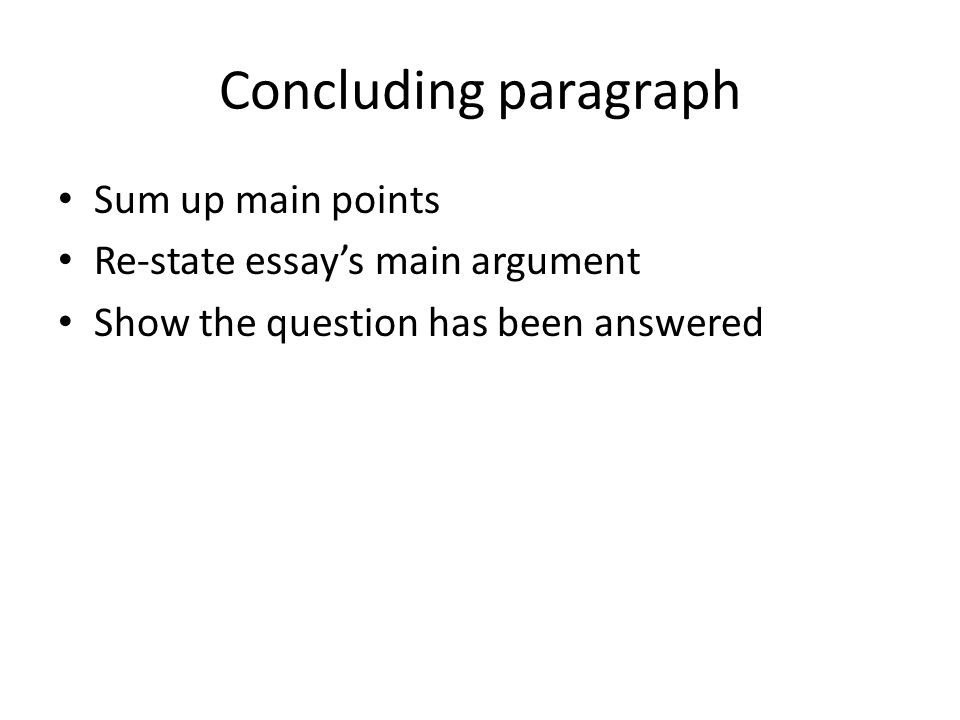 Concluding paragraph Sum up main points Re-state essay’s main argument Show the question has been answered