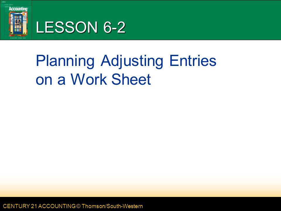 CENTURY 21 ACCOUNTING © Thomson/South-Western LESSON 6-2 Planning Adjusting Entries on a Work Sheet