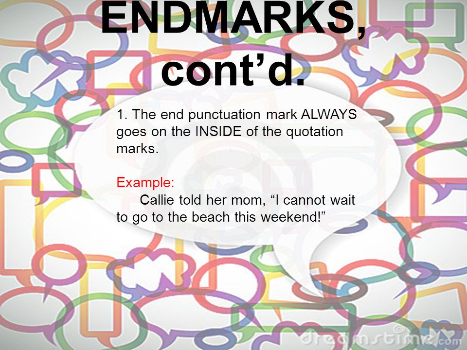 ENDMARKS, cont’d. 1. The end punctuation mark ALWAYS goes on the INSIDE of the quotation marks.