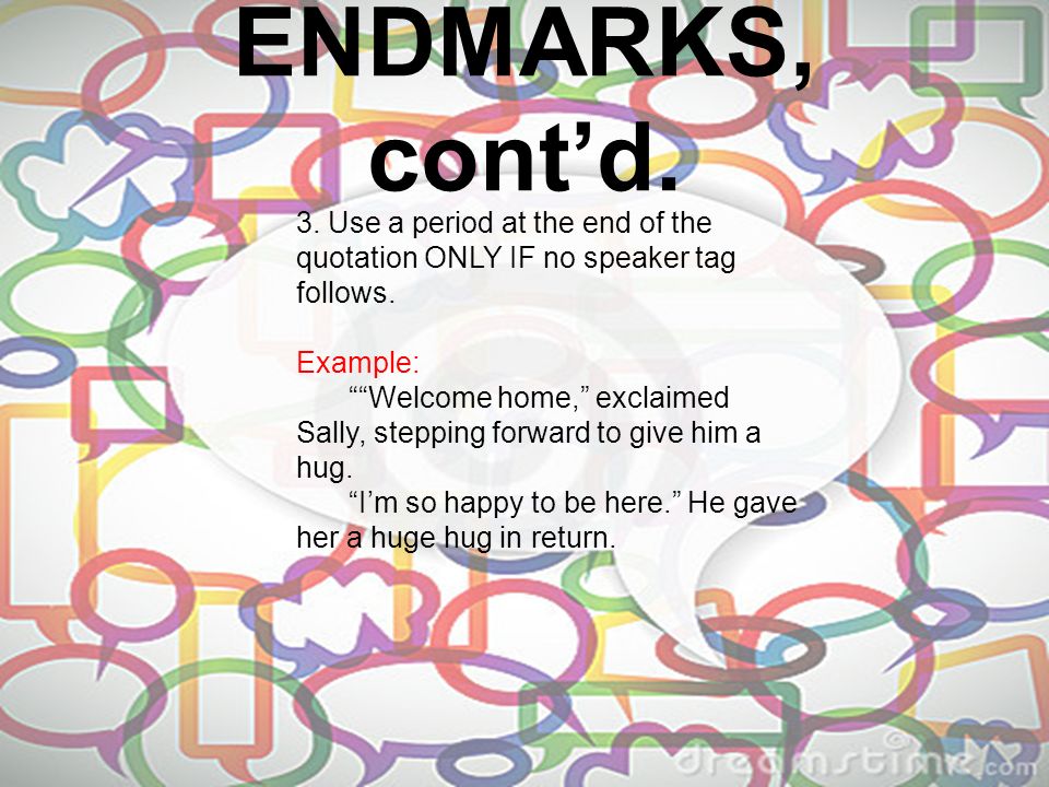 ENDMARKS, cont’d. 3. Use a period at the end of the quotation ONLY IF no speaker tag follows.