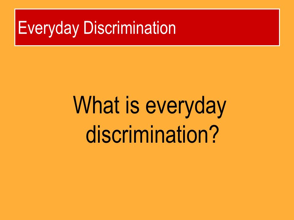 Everyday Discrimination What is everyday discrimination