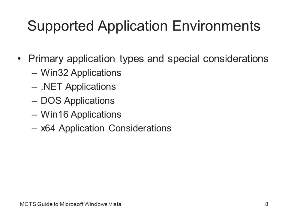 MCTS Guide to Microsoft Windows Vista8 Supported Application Environments Primary application types and special considerations –Win32 Applications –.NET Applications –DOS Applications –Win16 Applications –x64 Application Considerations