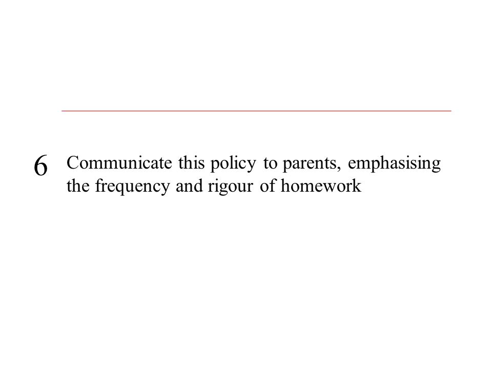 Communicate this policy to parents, emphasising the frequency and rigour of homework 6