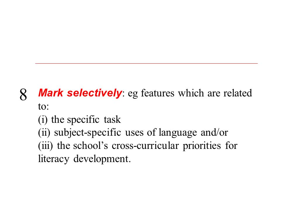 Mark selectively : eg features which are related to: (i) the specific task (ii) subject-specific uses of language and/or (iii) the school’s cross-curricular priorities for literacy development.