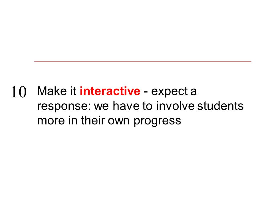 Make it interactive - expect a response: we have to involve students more in their own progress 10