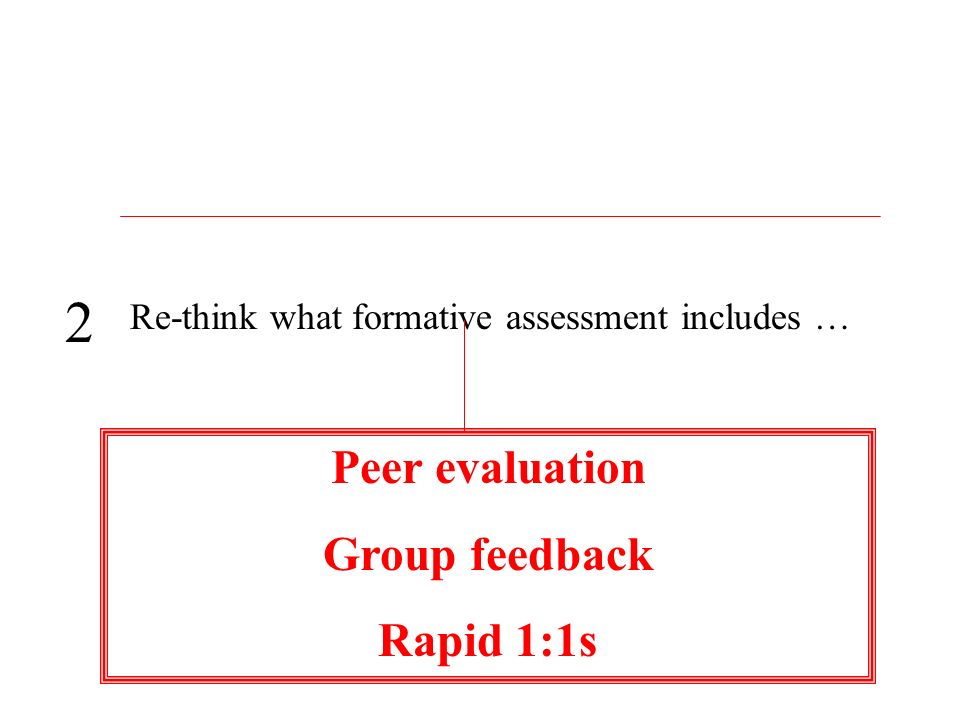 Re-think what formative assessment includes … 2 Peer evaluation Group feedback Rapid 1:1s