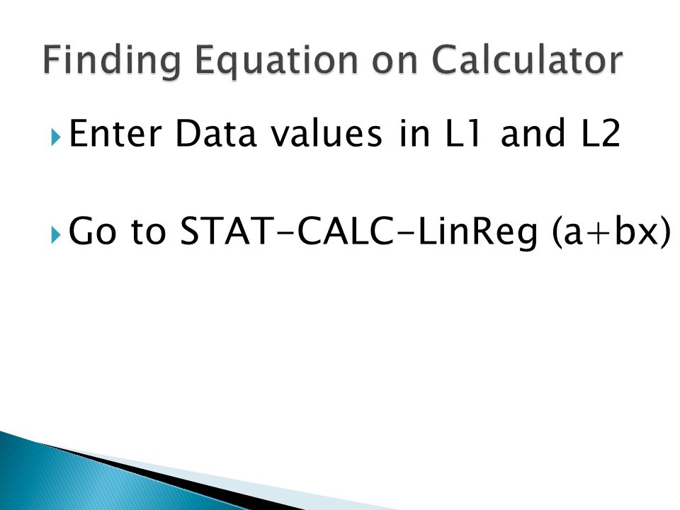  Enter Data values in L1 and L2  Go to STAT-CALC-LinReg (a+bx)