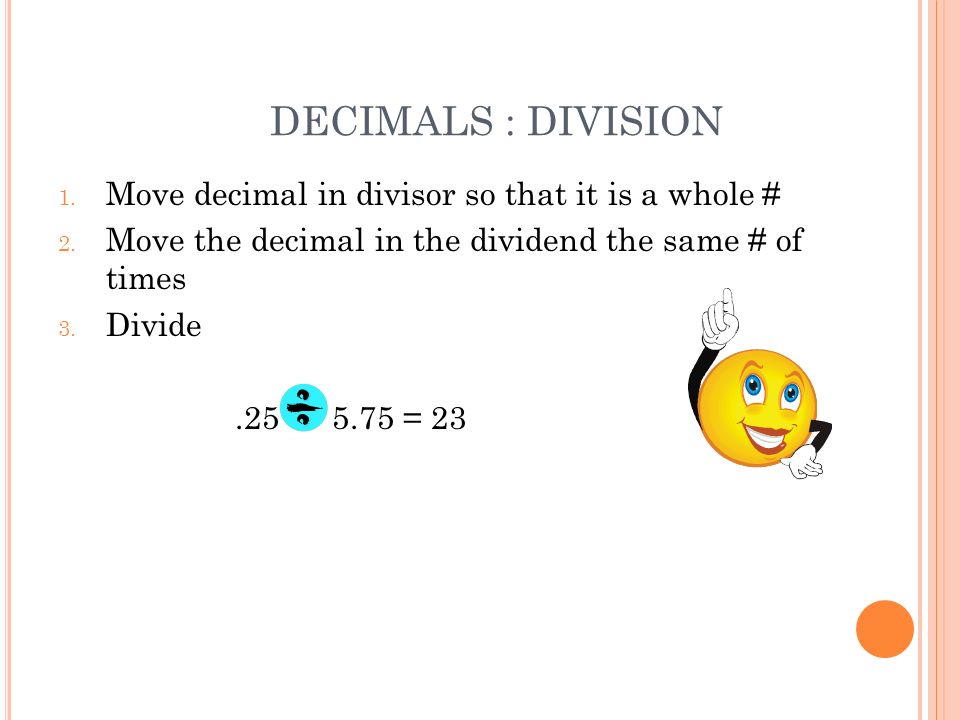 DECIMALS : DIVISION 1. Move decimal in divisor so that it is a whole # 2.