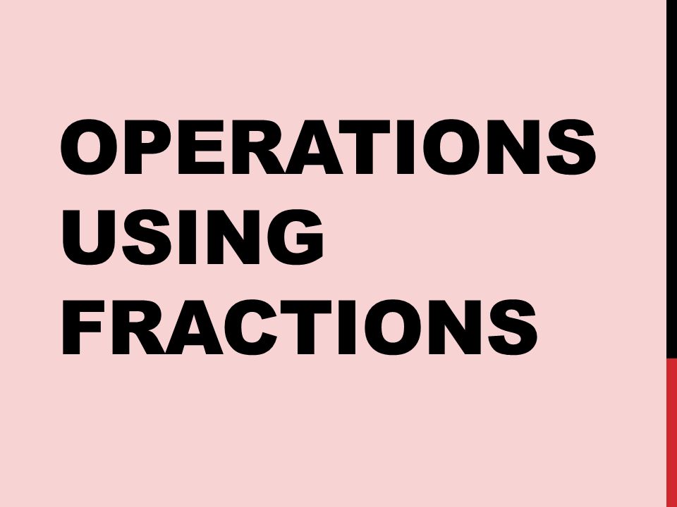 OPERATIONS USING FRACTIONS