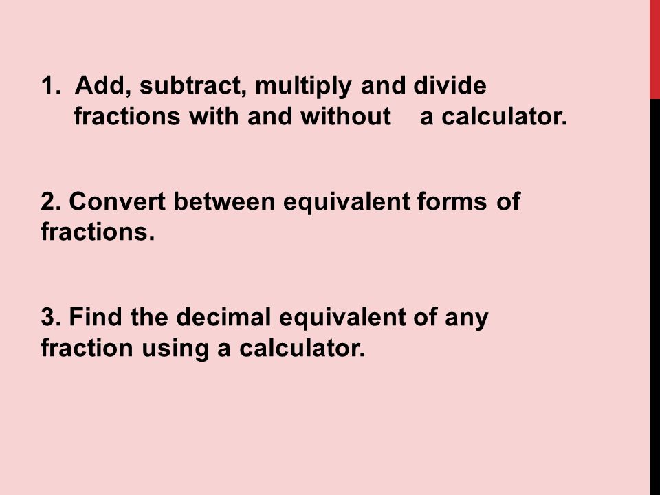 1. Add, subtract, multiply and divide fractions with and without a calculator.