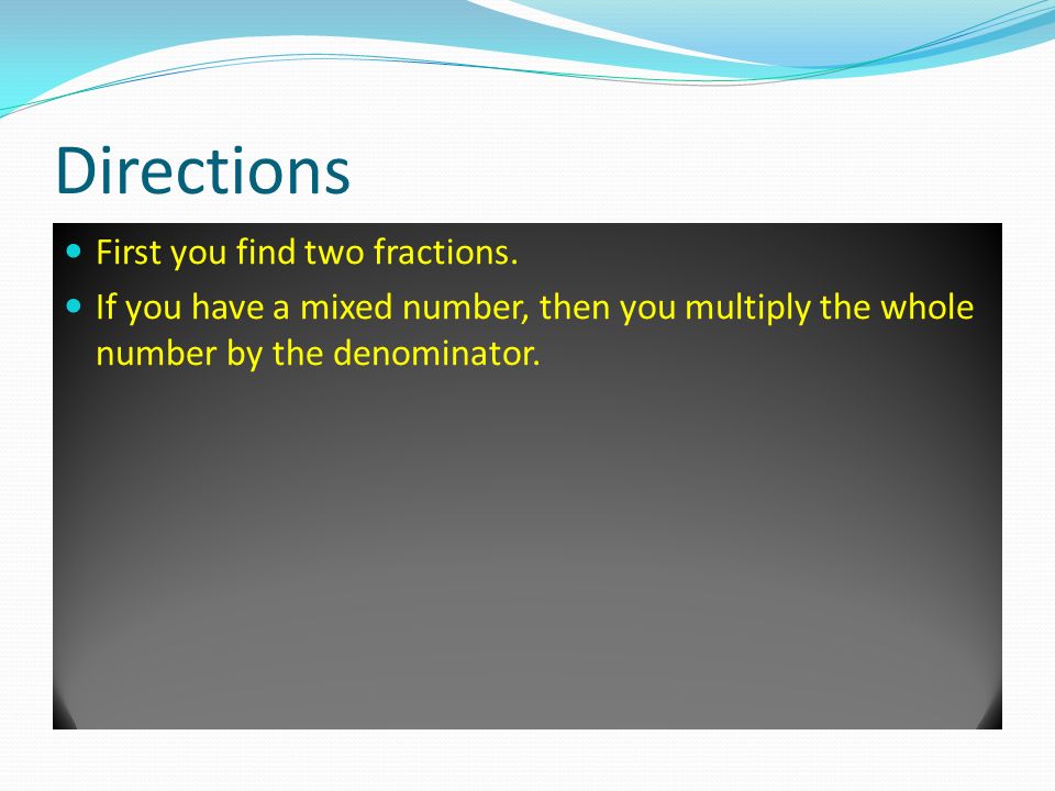 Directions First you find two fractions.