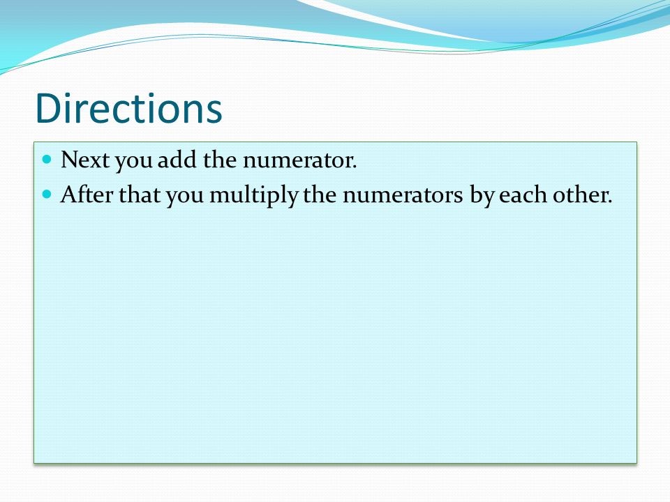 Directions Next you add the numerator. After that you multiply the numerators by each other.