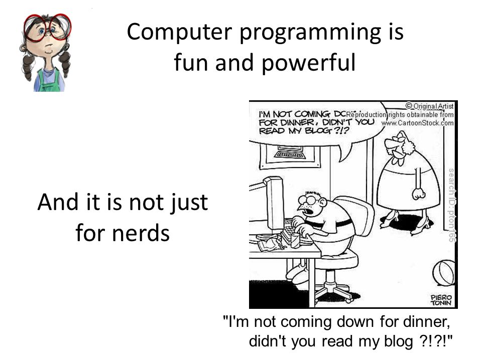 Computer programming is fun and powerful I m not coming down for dinner, didn t you read my blog ! ! And it is not just for nerds
