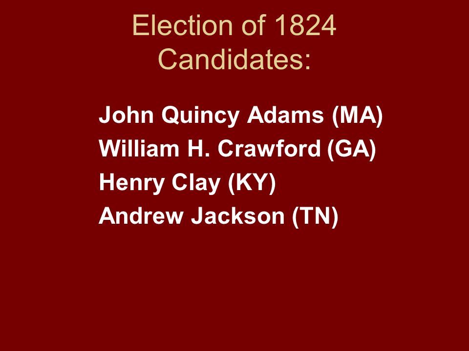 Election of 1824 Candidates: John Quincy Adams (MA) William H.