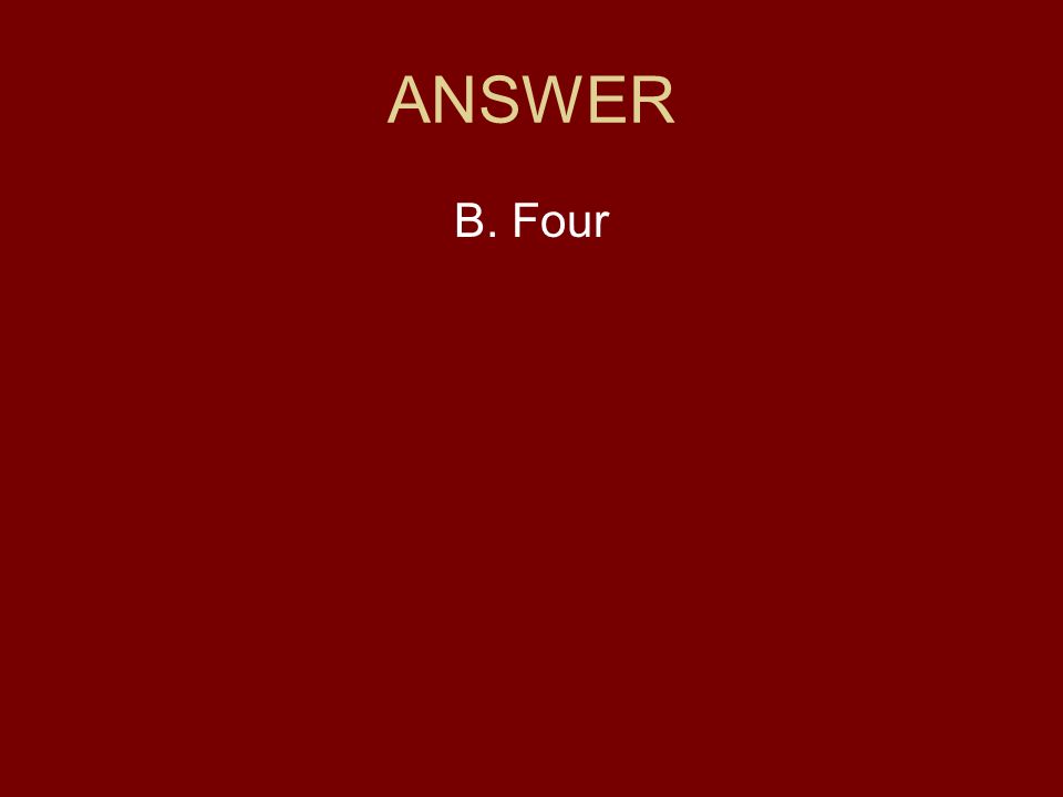 ANSWER B. Four