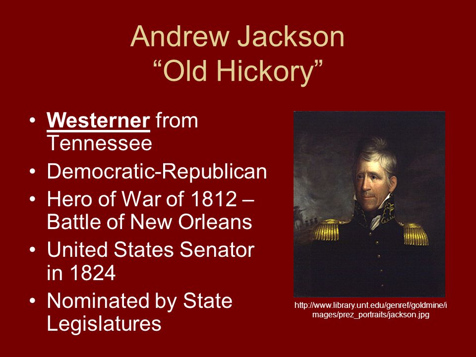 Andrew Jackson Old Hickory Westerner from Tennessee Democratic-Republican Hero of War of 1812 – Battle of New Orleans United States Senator in 1824 Nominated by State Legislatures   mages/prez_portraits/jackson.jpg