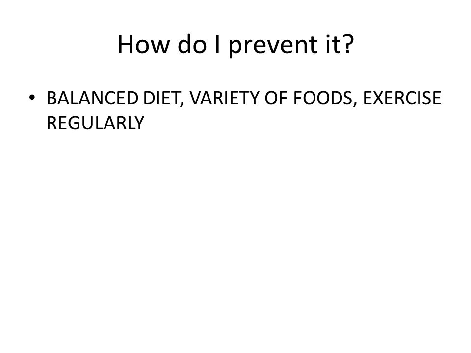 How do I prevent it BALANCED DIET, VARIETY OF FOODS, EXERCISE REGULARLY