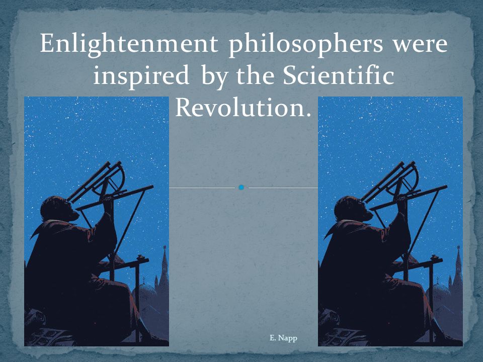 Enlightenment philosophers were inspired by the Scientific Revolution. E. Napp