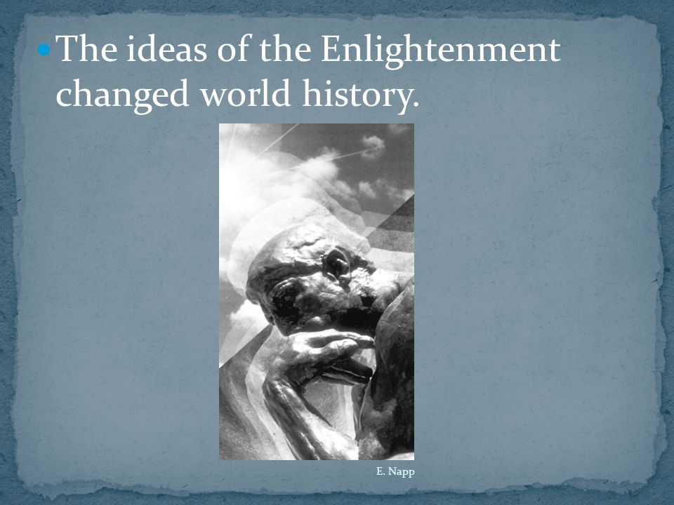 The ideas of the Enlightenment changed world history. E. Napp