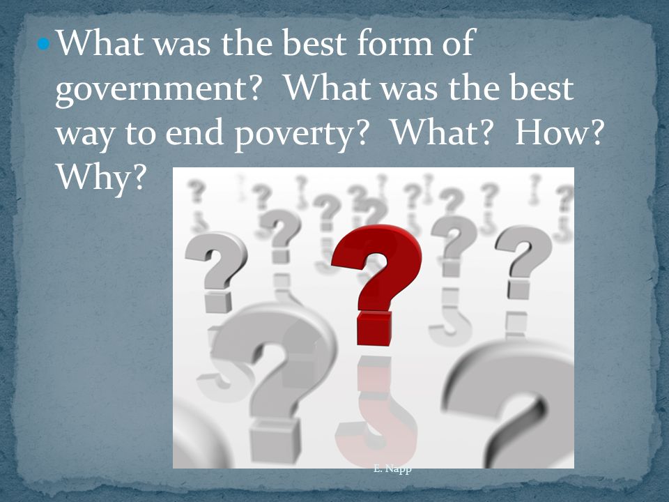 What was the best form of government What was the best way to end poverty What How Why E. Napp