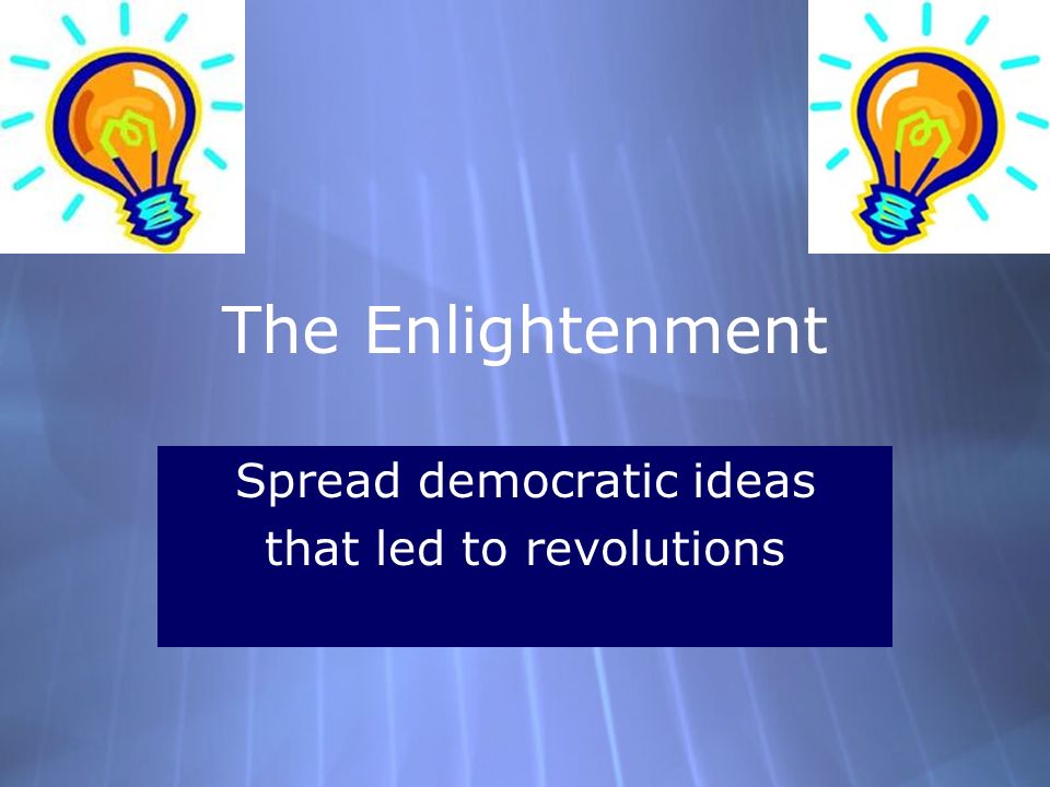 The Enlightenment Spread democratic ideas that led to revolutions Spread democratic ideas that led to revolutions