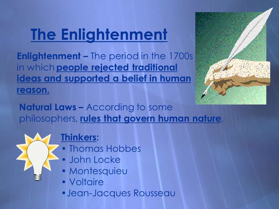 The Enlightenment Enlightenment – The period in the 1700s in which people rejected traditional ideas and supported a belief in human reason.