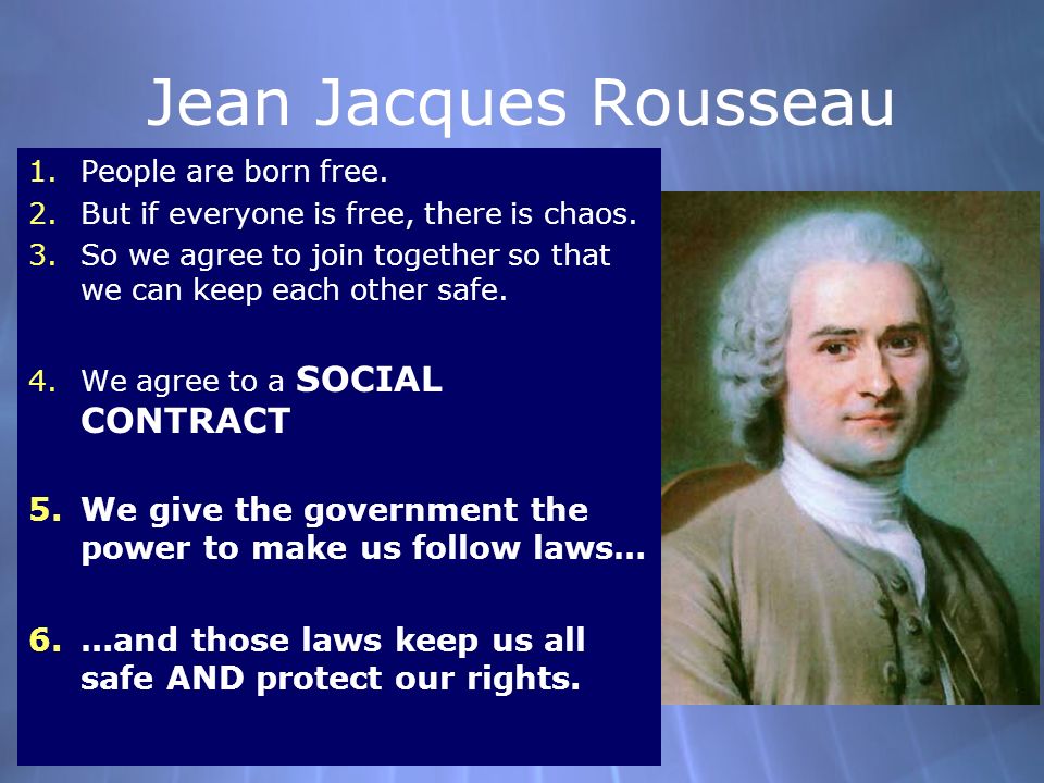 Jean Jacques Rousseau 1.People are born free. 2.But if everyone is free, there is chaos.