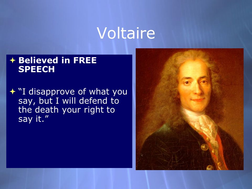 Voltaire  Believed in FREE SPEECH  I disapprove of what you say, but I will defend to the death your right to say it.  Believed in FREE SPEECH  I disapprove of what you say, but I will defend to the death your right to say it.