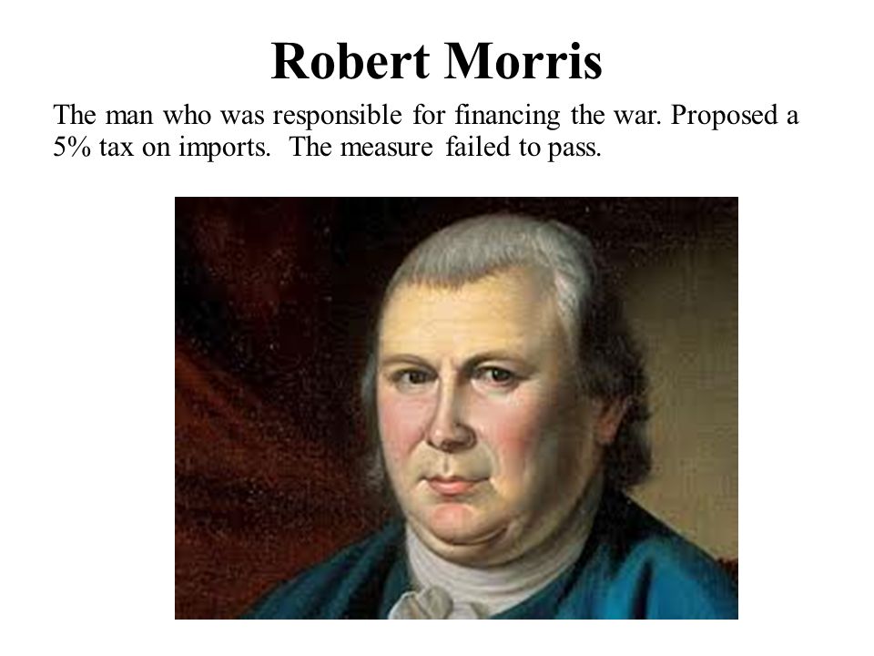 Robert Morris The man who was responsible for financing the war.