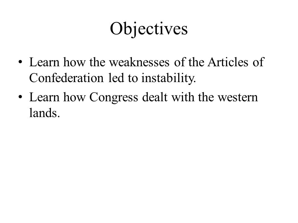 Objectives Learn how the weaknesses of the Articles of Confederation led to instability.