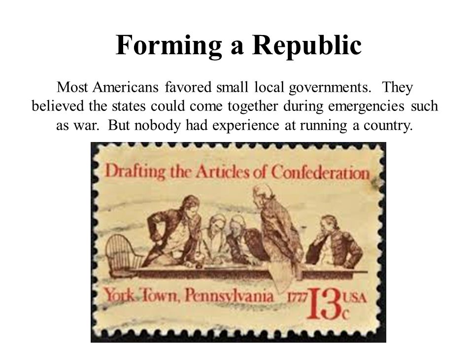 Forming a Republic Most Americans favored small local governments.