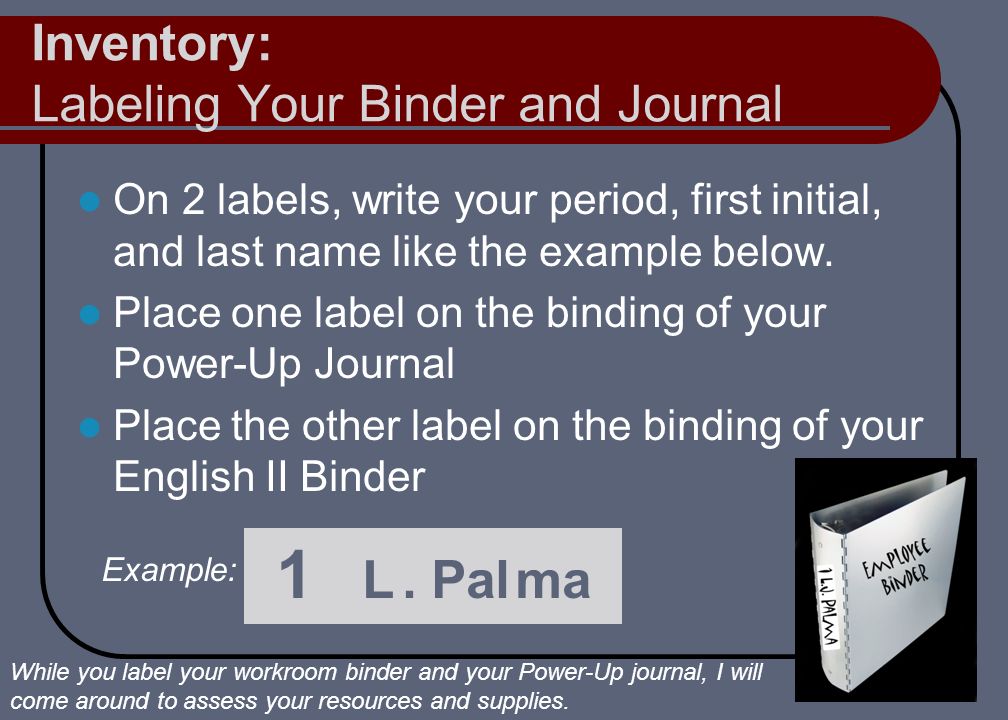 Inventory: Labeling Your Binder and Journal On 2 labels, write your period, first initial, and last name like the example below.
