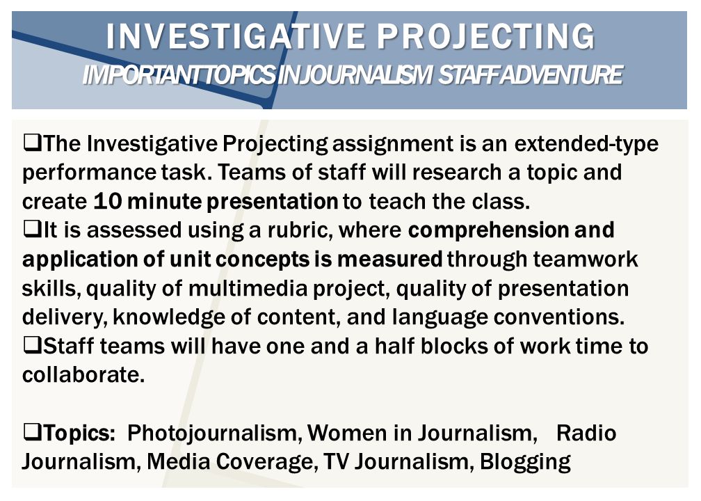 INVESTIGATIVE PROJECTING IMPORTANT TOPICS IN JOURNALISM STAFF ADVENTURE  The Investigative Projecting assignment is an extended-type performance task.