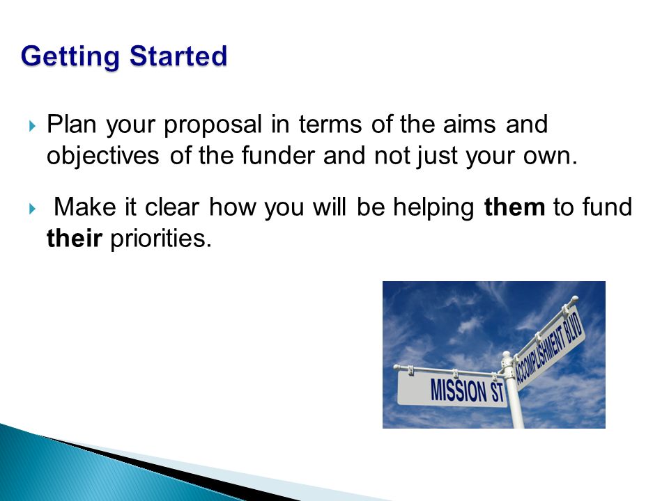  Plan your proposal in terms of the aims and objectives of the funder and not just your own.
