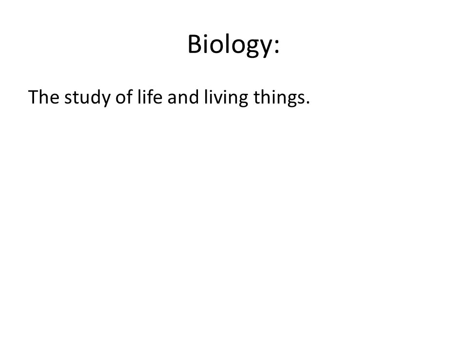 Biology: The study of life and living things.