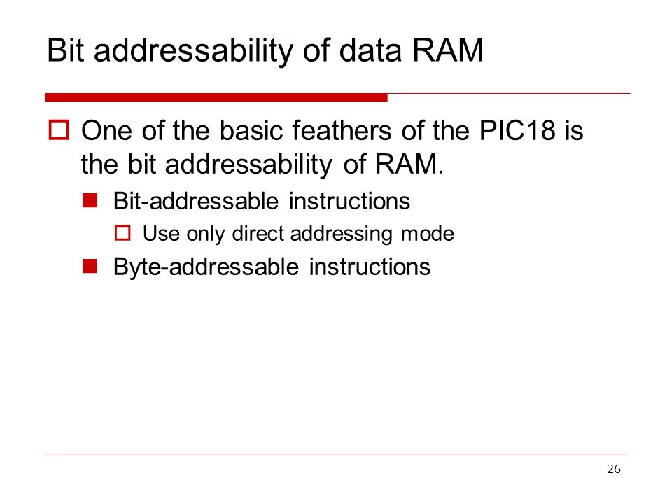 26 Bit addressability of data RAM  One of the basic feathers of the PIC18 is the bit addressability of RAM.