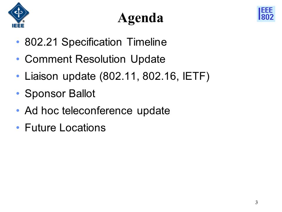 3 Agenda Specification Timeline Comment Resolution Update Liaison update (802.11, , IETF) Sponsor Ballot Ad hoc teleconference update Future Locations