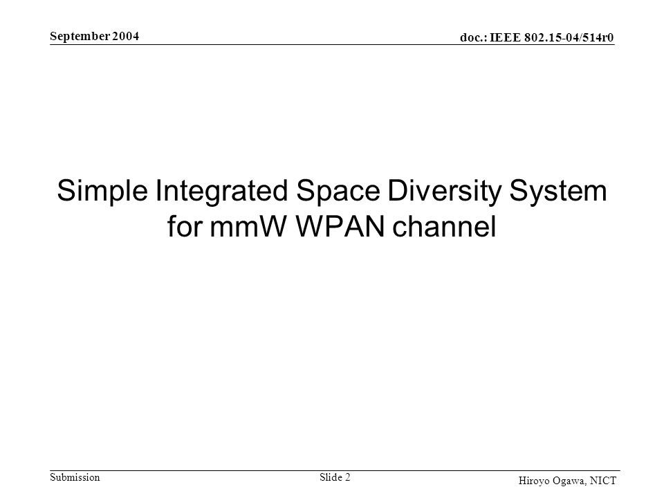 doc.: IEEE /514r0 Submission September 2004 Slide 2 Hiroyo Ogawa, NICT Simple Integrated Space Diversity System for mmW WPAN channel