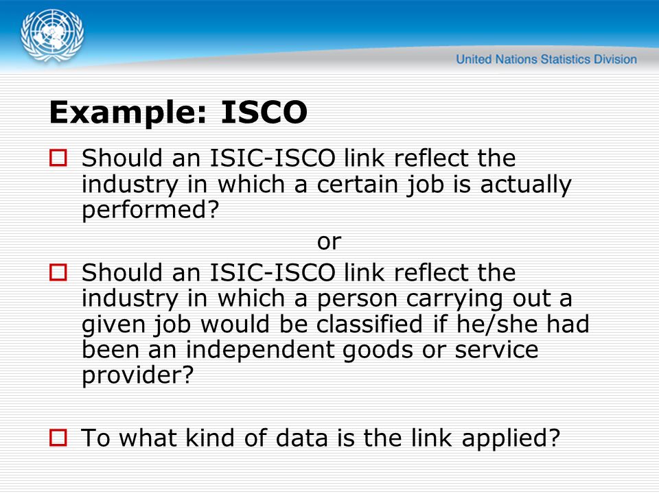 Example: ISCO  Should an ISIC-ISCO link reflect the industry in which a certain job is actually performed.